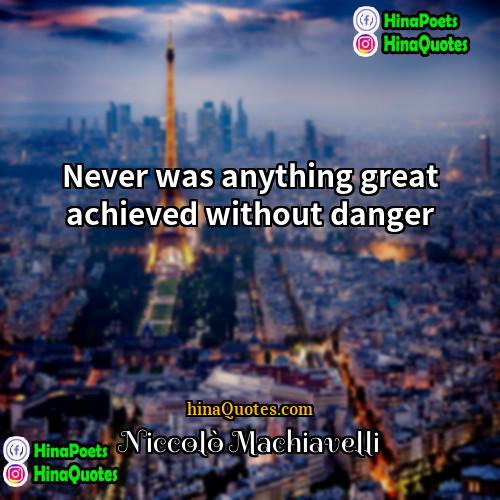 Niccolo Machiavelli Quotes | Never was anything great achieved without danger.
